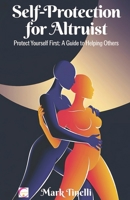 SELF-PROTECTION FOR ALTRUIST: Protect Yourself First: A Guide to Helping Others B0DZNJQTQ6 Book Cover