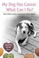 My Dog Has Cancer. What Can I Do?: Nola's Wellness Guide & Journey with Holistic Medicine 1504349644 Book Cover