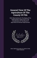 General view of the agriculture of the county of Fife: with observations on the means of its improvement: drawn up for the consideration of the Board of Agriculture ... By John Thomson, ... 1342467256 Book Cover
