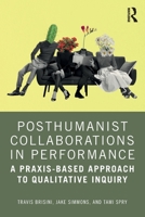 Posthumanist Collaborations in Performance: A Praxis-based Approach to Qualitative Inquiry 1032610271 Book Cover