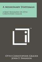 A Missionary Statesman: A Brief Biography of Otto Christopher Grauer 1258160285 Book Cover