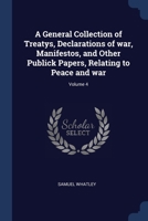 A General Collection of Treatys, Declarations of war, Manifestos, and Other Publick Papers, Relating to Peace and war; Volume 4 1376783436 Book Cover