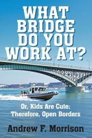 What Bridge Do You Work At?: Or, Kids Are Cute; Therefore, Open Borders 1634102398 Book Cover