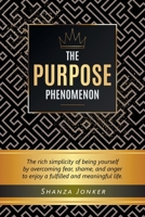 The Purpose Phenomenon: The rich simplicity of being yourself by overcoming fear, shame, and anger to enjoy a fulfilled and meaningful life. 0228818621 Book Cover