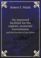 On Improved Facilities for the Capture, Economic Transmission and Distribution of Sea Fishes 1175291765 Book Cover