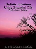 Holistic Solutions Using Essential Oils: Professional Edition 1304725936 Book Cover
