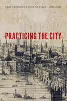 Practicing the City: Early Modern London on Stage 0823267873 Book Cover