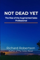 Not Dead Yet: The Rise of the Augmented Sales Professional 1068283424 Book Cover