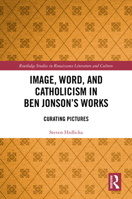 Image, Word, and Catholicism in Ben Jonson’s Works: Curating Pictures (Routledge Studies in Renaissance Literature and Culture) 1032865288 Book Cover