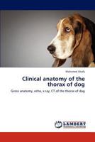 Clinical anatomy of the thorax of dog: Gross anatomy, echo, x.ray, CT of the thorax of dog 3659286516 Book Cover