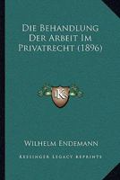 Die Behandlung Der Arbeit Im Privatrecht (1896) 027019312X Book Cover