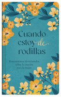 Cuando estoy de rodillas: Pensamientos devocionales sobre la oración para la mujer 164352013X Book Cover