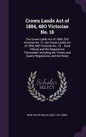 Crown Lands Act of 1884, 48O Victoriae No. 18: The Crown Lands Act of 1889, 53O Victoriae No. 21, the Crown Lands Act of 1895, 58O Victoriae No. 18 ... [And Others] and the Regulations Thereunder, Inc 1146184158 Book Cover