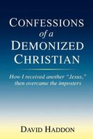 Confessions of a Demonized Christian: How I Received Another Jesus, Then Overcame the Imposters 0615646093 Book Cover