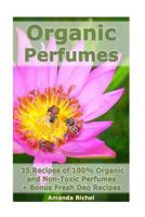 Organic Perfumes: 35 Recipes of 100% Organic and Non-Toxic Perfumes + Bonus Fresh Deo Recipes 1542873185 Book Cover