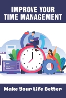 Improve Your Time Management: Make Your Life Better: How To Analyze Your Time To Better Help You Get Organized B099C28BCG Book Cover