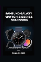 SAMSUNG GALAXY WATCH 8 SERIES USER GUIDE: An Easy-to-Use Manual for Beginners and Seniors to Master the Samsung Smart Wear Device B0FKRVWSK6 Book Cover