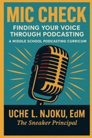 Mic Check: Finding Your Voice Through Podcasting: A Middle School Curriculum By The Sneaker Principal B0F2T3RX1N Book Cover