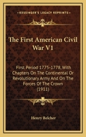 The First American Civil War V1: First Period 1775-1778, With Chapters On The Continental Or Revolutionary Army And On The Forces Of The Crown 1163986100 Book Cover