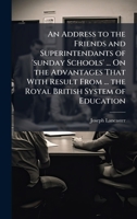 An Address to the Friends and Superintendants of 'sunday Schools' ... On the Advantages That With Result From ... the Royal British System of Education 1023951304 Book Cover