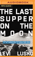 The Last Supper on the Moon: NASA's 1969 Lunar Voyage, Jesus Christ's Bloody Death, and the Fantastic Quest to Conquer Inner Space 1713651556 Book Cover