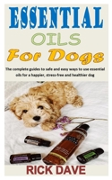 Essential Oils for Dogs: The complete guides to safe and easy ways to use essential oils for a happier, stress-free and healthier dog B08PJKJG1H Book Cover