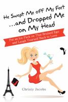 He Swept Me Off My Feet ... and Dropped Me on My Head: Put an Ice Pack on That Bruised Ego and Laugh Yourself Back to Love 1452584168 Book Cover