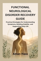 FUNCTIONAL NEUROLOGICAL DISORDER RECOVERY GUIDE: Practical Strategies for Understanding Symptoms, Building Stability and Supporting Daily Life B0GYHNFPTB Book Cover