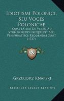 Idiotismi Polonici, Seu Voces Polonicae: Quae Latine De Verbo Ad Verbum Reddi Nequeunt, Sed Periphrastice Reddendae Sunt (1737) 1104869020 Book Cover