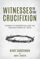 Witnesses to The Crucifixion: Stories of Redemption and the Healing Power of Jesus 1979736529 Book Cover