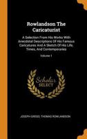 Rowlandson The Caricaturist: A Selection From His Works With Anecdotal Descriptions Of His Famous Caricatures And A Sketch Of His Life, Times, And Contemporaries; Volume 1 1016449852 Book Cover