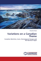 Variations on a Canadian Theme: Canadian Identities, Icons, Stereotypical Images and the Northern Myth 3659563129 Book Cover