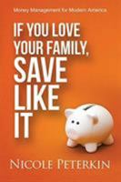 If You Love Your Family, Save Like It: Money Management for Modern America 1681021099 Book Cover