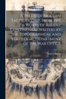 A Pr�cis of Modern Tactics. Comp. From the Works of Recent Continental Writers at the Topographical and Statistical Department of the War Office 1022430009 Book Cover
