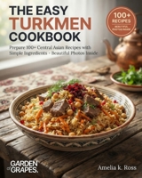 The Easy Turkmen Cookbook: Prepare 100+ Central Asian Recipes with Simple Ingredients - Beautiful Photos Inside (Authentic World Cuisine Made Easy) B0HB37F9SL Book Cover