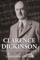 Clarence Dickinson: Dean of American Church Musicians 1642372331 Book Cover