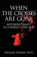 When the Crosses Are Gone: Restoring Sanity to a World Gone Mad 0983745625 Book Cover
