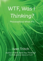WTF, Was I Thinking? Philosophical What-If's B0GZKGM18D Book Cover