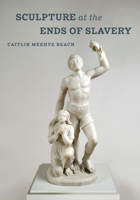 Sculpture at the Ends of Slavery 0520343263 Book Cover