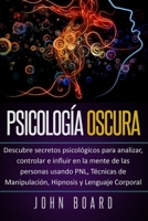 PSICOLOGÍA OSCURA: Descubre secretos psicológicos para analizar, controlar e influir en la mente de las personas usando PNL, Técnicas de Manipulación, Hipnosis y Lenguaje Corporal (Spanish Edition) B0863X6196 Book Cover