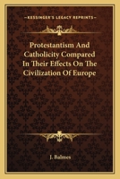 Protestantism and Catholicity Compared in Their Effects On the Civilization of Europe 1017366497 Book Cover