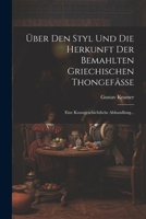 Über Den Styl Und Die Herkunft Der Bemahlten Griechischen Thongefässe: Eine Kunstgeschichtliche Abhandlung... 1022403478 Book Cover
