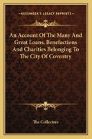An Account Of The Many And Great Loans, Benefactions And Charities Belonging To The City Of Coventry 1163267686 Book Cover
