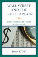 Wall Street and the Fruited Plain: Money, Expansion, and Politics in the Gilded Age 0761841245 Book Cover