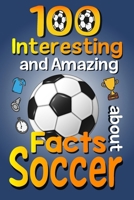 100 Interesting and Amazing Facts about Soccer: The Fun Trivia and Interesting Curiosities Football Facts For Soccer Lovers, Kids Boys & Girls with Fun Images B0CM31NQ11 Book Cover