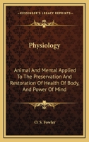 Physiology, Animal And Mental: Applied To The Preservation And Restoration Of Health Of Body, And Power Of Mind 1014881781 Book Cover