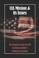 CIA Mission & Its Issues: The Strange & Factual Story Of An American Soldier's Voluntary Involvement B09K1TWQ82 Book Cover