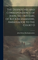 The Despatches and Correspondence of John, Second Earl of Buckinghamshire, Ambassador to the Court O 1021991155 Book Cover