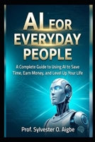 AI for Everyday People: A Complete Guide to Using AI to Save Time, Earn Money, and Level Up Your Life B0G5DJGFKG Book Cover