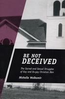 Be Not Deceived: The Sacred and Sexual Struggles of Gay and Ex-Gay Christian Men 081353822X Book Cover